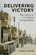 Delivering Victory: The History of U.S. Military Transportation