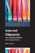 Internet Oligopoly: The Corporate Takeover of Our Digital World
