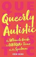Queerly Autistic The Ultimate Guide for Lgbtqia+ Teens on the Spectrum