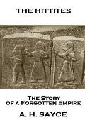 Archibald Henry Sayce - The Hittites: The Story of a Forgotten Empire