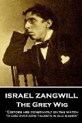 Israel Zangwill - The Grey Wig: 'Editors are constantly on the watch to discover new talents in old names''