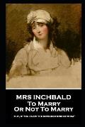 Mrs Inchbald - To Marry Or Not To Marry: 'But if you knew the intended bridgegroom''