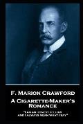 F. Marion Crawford - A Cigarette Maker's Romance: 'I am an honest fellow, and I always mean what I say''