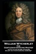 William Wycherley - The Gentleman Dancing Master: 'Go to your business, pleasure, whilst I go to my pleasure, business''