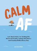 Calm AF Laid Back Advice for Getting the Better of Anxiety Coping with Stress & Staying Chilled Every Day