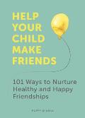 Help Your Child Make Friends 101 Ways to Nurture Healthy & Happy Friendships