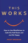 This Works: How to Use Mindfulness to Calm the Hell Down and Just Be Happy