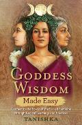 Goddess Wisdom Made Easy: Connect to the Power of the Sacred Feminine Through Ancient Teachings and Practices
