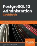 PostgreSQL 10 Administration Cookbook - Fourth Edition: Over 165 effective recipes for database management and maintenance in PostgreSQL 10