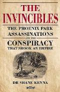 Invincibles The Phoenix Park Assassinations & the Conspiracy That Shook an Empire