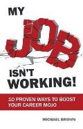 My Job Isn't Working!: 10 proven ways to boost your career mojo