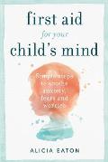 First Aid for your Child's Mind: Simple steps to soothe anxiety, fears and worries