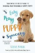 Easy Peasy Puppy Squeezy Your Simple Step by Step Guide to Raising & Training a Happy Puppy