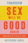 Tomorrow Sex Will Be Good Again Women & Desire in the Age of Consent
