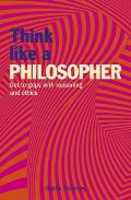 Think Like a Philosopher Get to Grips with Reasoning & Ethics