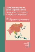 Critical Perspectives on Global Englishes in Asia: Language Policy, Curriculum, Pedagogy and Assessment