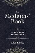 The Mediums' Book: containing Special Teachings from the Spirits on Manifestation, means to communicate with the Invisible World, Develop