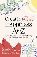 Creating Real Happiness A to Z A Mindful Guide to Discovering Loving & Accepting Your True Self