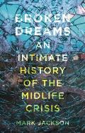 Broken Dreams An Intimate History of the Midlife Crisis