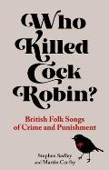 Who Killed Cock Robin British Folk Songs of Crime & Punishment