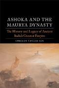 Ashoka & the Maurya Dynasty The History & Legacy of Ancient Indias Greatest Empire