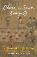 China in Seven Banquets: A Flavourful History