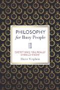 Philosophy for Busy People Everything You Really Should Know