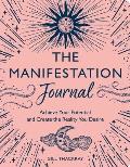 The Manifestation Journal: Achieve Your Potential and Create the Reality You Desire