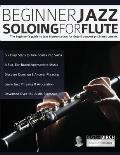 Beginner Jazz Soloing for Flute: The beginner's guide to jazz improvisation for flute & concert pitch instruments