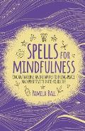 Spells for Mindfulness Incantations & Charms to Bring Peace & Positivity into Your Life