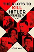 Plots to Kill Hitler The Men & Women Who Tried to Change History