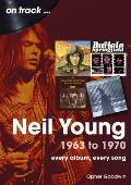 Neil Young 1963 to 1970: Every Album, Every Song