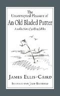 The Uncorrupted Pleasure Of An Old Bladed Putter: A collection of golfing fables