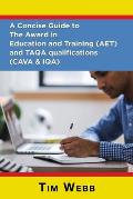 A Concise Guide to The Award in Education and Training (AET) and TAQA qualifications (CAVA & IQA)