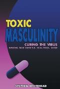 Toxic Masculinity: Curing the Virus: Making Men Smarter, Healthier, Safer
