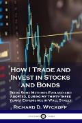 How I Trade and Invest in Stocks and Bonds: Being Some Methods Evolved and Adopted, During My Thirty-Three Years' Experience in Wall Street