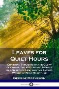 Leaves for Quiet Hours: Christian Thoughts on the Glory of Christ, the Virtues and Morals of a Spiritual Life, and the Sacred Words of Bible S