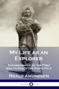 My Life as an Explorer: Autobiography of the First Man to Reach the South Pole