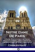 Notre Dame De Paris: A Short Description of the Great French Cathedral, with a History of Christian Churches Which Preceded It