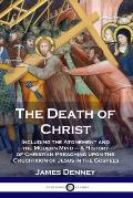 The Death of Christ: Including the Atonement and the Modern Mind - A History of Christian Preaching upon the Crucifixion of Jesus in the Go