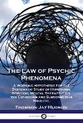 The Law of Psychic Phenomena: A Working Hypothesis for the Systematic Study of Hypnotism, Spiritism, Mental Therapeutics, the Conscious and Subconsc