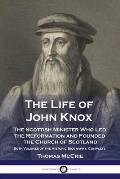 The Life of John Knox: The Scottish Minister Who Led the Reformation and Founded the Church of Scotland - Both Volumes of the Historic Biogra