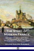 The Story of Modern France: The Kings, the French Revolution, the Napoleonic Wars and the Establishment of Democracy and Liberty