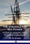 The Struggle for Sea Power: A History of the British, French and Spanish Empires and their Naval Wars across Europe