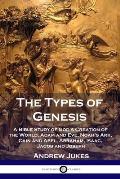 The Types of Genesis: A Bible Study of God's Creation of the World, Adam and Eve, Noah's Ark, Cain and Abel, Abraham, Isaac, Jacob and Josep