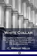 White Collar: The American Middle Classes - The Classic Sociological Study of the Office Worker and the Bureaucracies