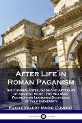 After Life in Roman Paganism: The Funeral Rites, Gods and Afterlife of Ancient Rome - The Silliman Foundation Lectures Delivered at Yale University