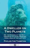 Dweller on Two Planets: Or, the Dividing of the Way - Visions of Atlantis, Received from a Man of the Lost City
