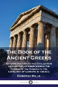 The Book of the Ancient Greeks: An Introduction to the Civilization and History of Greece from the Coming of the Greeks to the Conquest of Corinth in