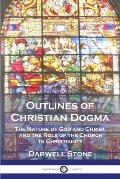 Outlines of Christian Dogma: The Nature of God and Christ, and the Role of the Church in Christianity